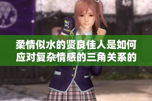 柔情似水的贤良佳人是如何应对复杂情感的三角关系的
