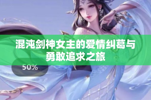 混沌剑神女主的爱情纠葛与勇敢追求之旅