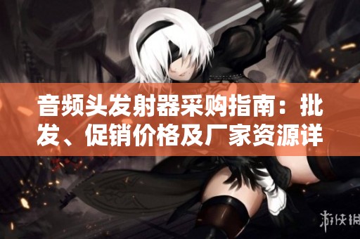 音频头发射器采购指南：批发、促销价格及厂家资源详解