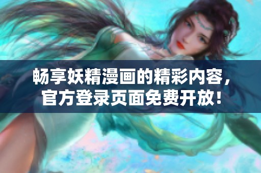 畅享妖精漫画的精彩内容，官方登录页面免费开放！