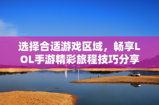 选择合适游戏区域，畅享LOL手游精彩旅程技巧分享
