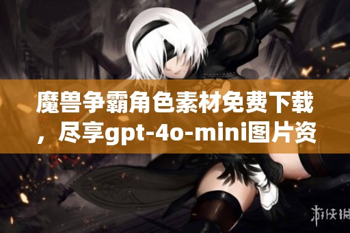 魔兽争霸角色素材免费下载，尽享gpt-4o-mini图片资源