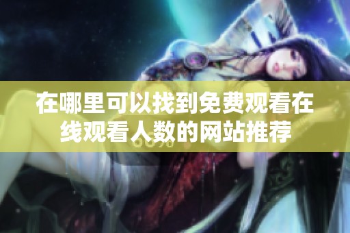 在哪里可以找到免费观看在线观看人数的网站推荐