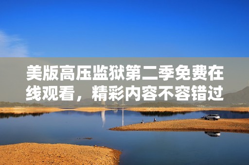 美版高压监狱第二季免费在线观看，精彩内容不容错过