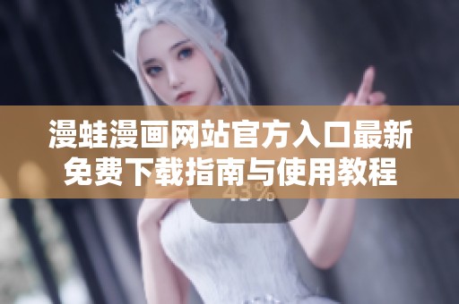 漫蛙漫画网站官方入口最新免费下载指南与使用教程