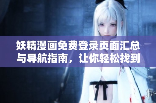 妖精漫画免费登录页面汇总与导航指南，让你轻松找到入口