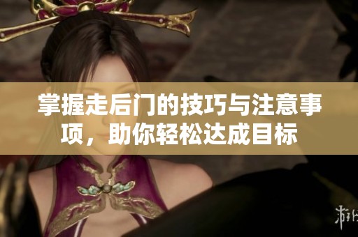 掌握走后门的技巧与注意事项，助你轻松达成目标