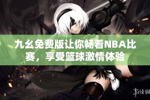 九幺免费版让你畅看NBA比赛，享受篮球激情体验