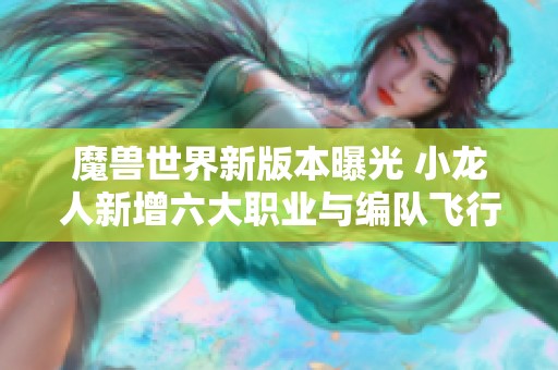 魔兽世界新版本曝光 小龙人新增六大职业与编队飞行功能