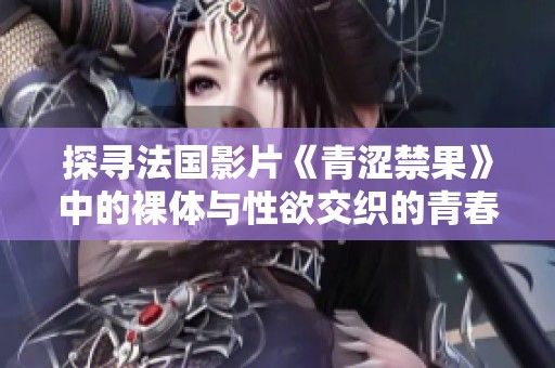 探寻法国影片《青涩禁果》中的裸体与性欲交织的青春叛逆心态