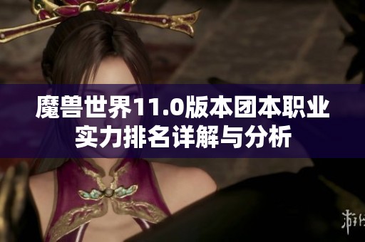 魔兽世界11.0版本团本职业实力排名详解与分析