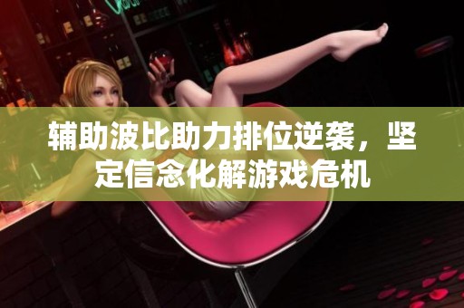 辅助波比助力排位逆袭，坚定信念化解游戏危机