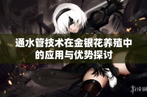 通水管技术在金银花养殖中的应用与优势探讨