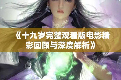 《十九岁完整观看版电影精彩回顾与深度解析》