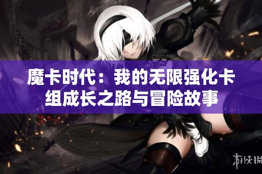 魔卡时代：我的无限强化卡组成长之路与冒险故事