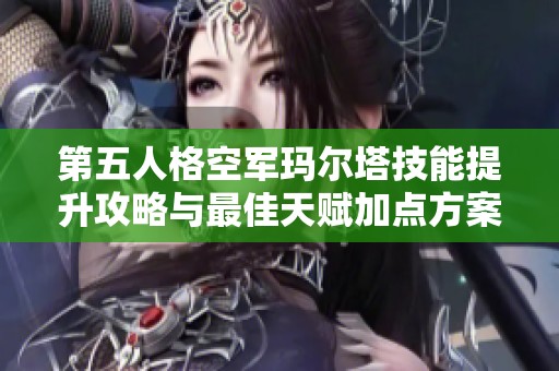 第五人格空军玛尔塔技能提升攻略与最佳天赋加点方案