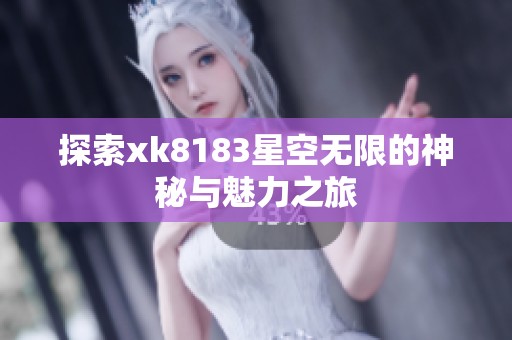 探索xk8183星空无限的神秘与魅力之旅