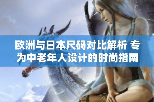 欧洲与日本尺码对比解析 专为中老年人设计的时尚指南