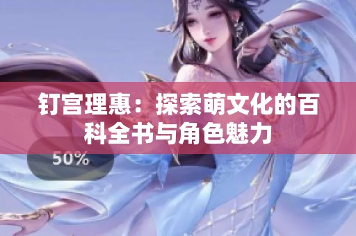 钉宫理惠：探索萌文化的百科全书与角色魅力