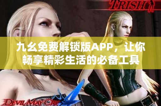 九幺免费解锁版APP，让你畅享精彩生活的必备工具
