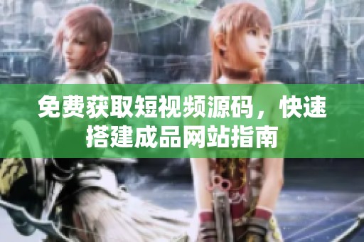 免费获取短视频源码，快速搭建成品网站指南