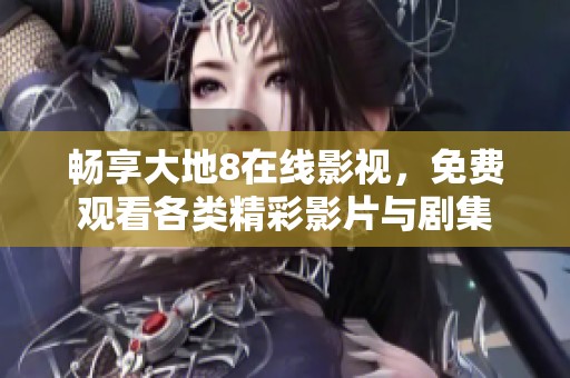 畅享大地8在线影视，免费观看各类精彩影片与剧集