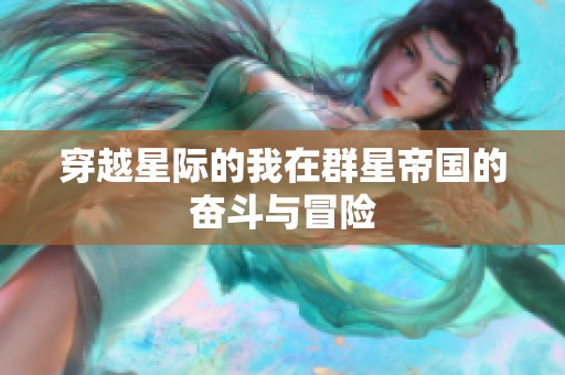 穿越星际的我在群星帝国的奋斗与冒险