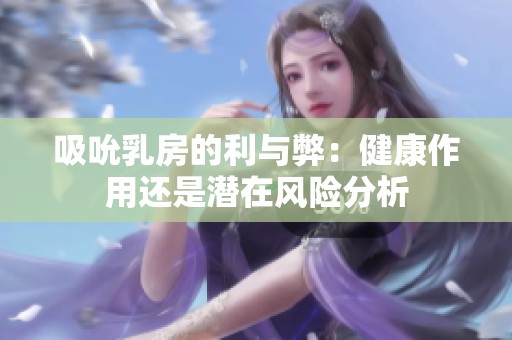 吸吮乳房的利与弊：健康作用还是潜在风险分析