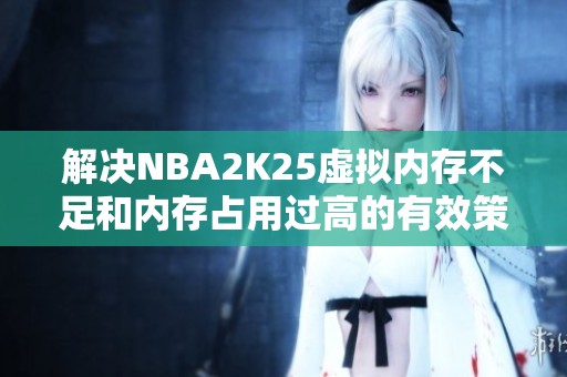 解决NBA2K25虚拟内存不足和内存占用过高的有效策略
