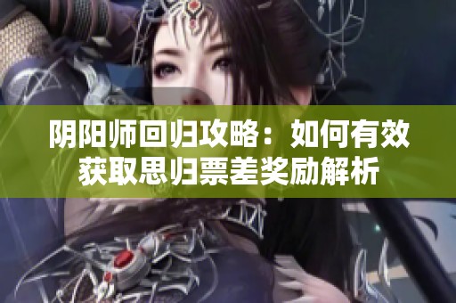 阴阳师回归攻略：如何有效获取思归票差奖励解析