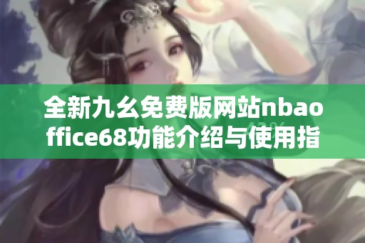 全新九幺免费版网站nbaoffice68功能介绍与使用指南