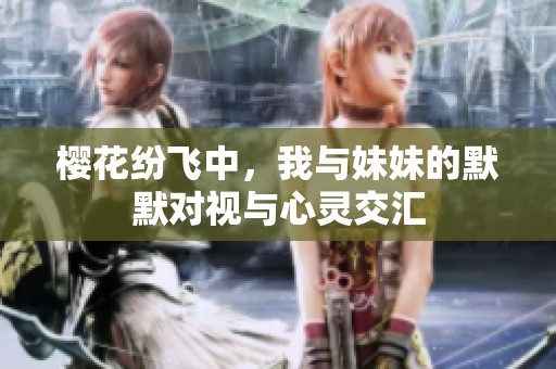 樱花纷飞中，我与妹妹的默默对视与心灵交汇