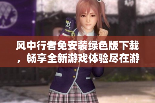 风中行者免安装绿色版下载，畅享全新游戏体验尽在游侠网