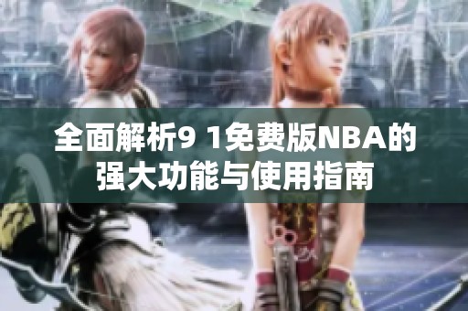 全面解析9 1免费版NBA的强大功能与使用指南