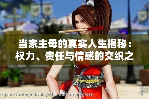当家主母的真实人生揭秘：权力、责任与情感的交织之路
