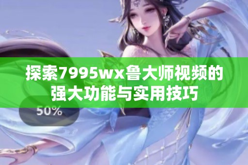 探索7995wx鲁大师视频的强大功能与实用技巧