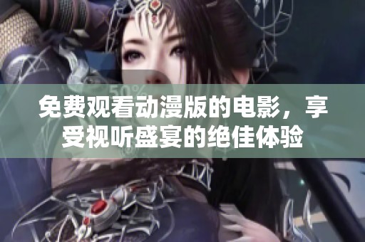 免费观看动漫版的电影，享受视听盛宴的绝佳体验