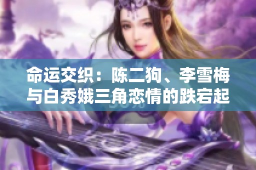 命运交织：陈二狗、李雪梅与白秀娥三角恋情的跌宕起伏