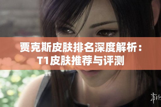 贾克斯皮肤排名深度解析：T1皮肤推荐与评测