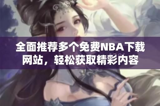 全面推荐多个免费NBA下载网站，轻松获取精彩内容