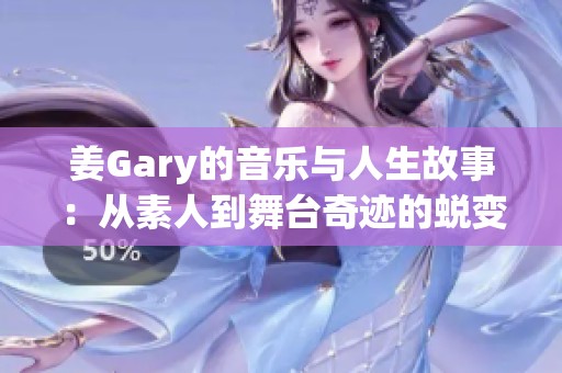 姜Gary的音乐与人生故事：从素人到舞台奇迹的蜕变之旅