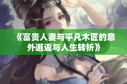 《富贵人妻与平凡木匠的意外邂逅与人生转折》
