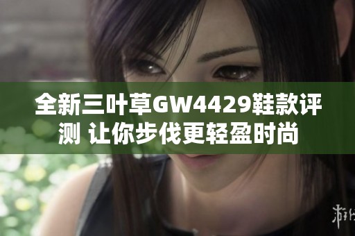 全新三叶草GW4429鞋款评测 让你步伐更轻盈时尚