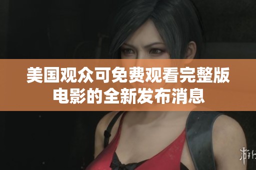 美国观众可免费观看完整版电影的全新发布消息