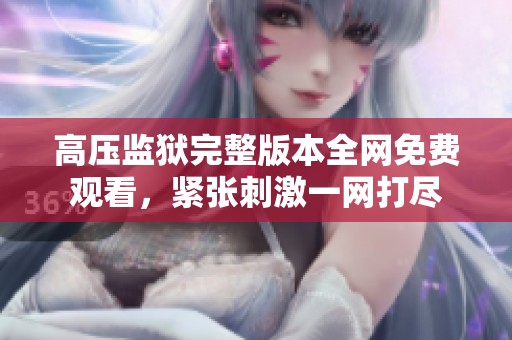 高压监狱完整版本全网免费观看，紧张刺激一网打尽