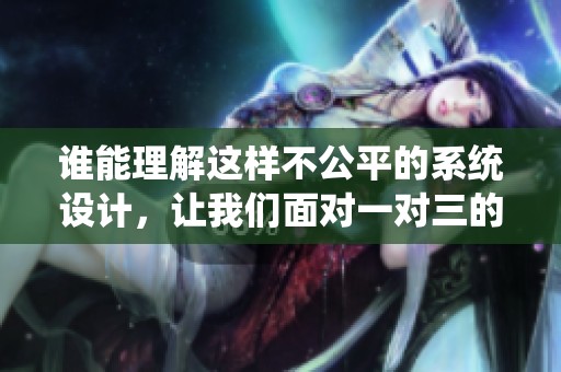 谁能理解这样不公平的系统设计，让我们面对一对三的挑战