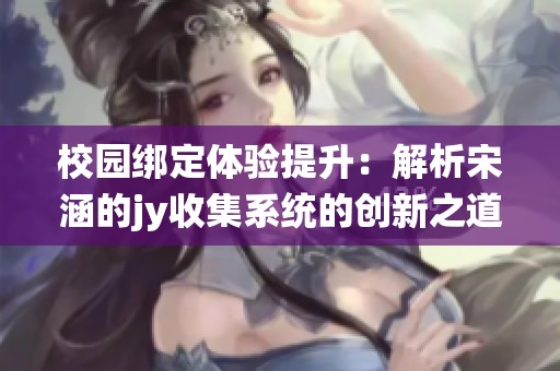 校园绑定体验提升：解析宋涵的jy收集系统的创新之道