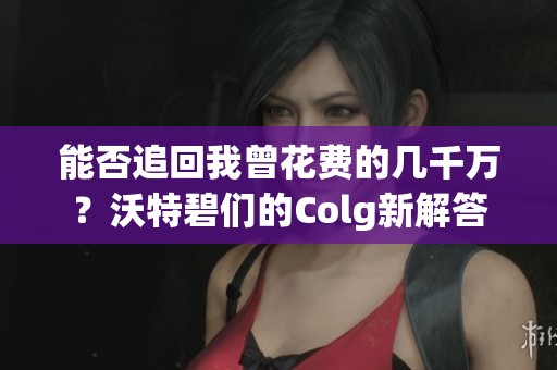 能否追回我曾花费的几千万？沃特碧们的Colg新解答