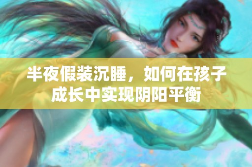半夜假装沉睡，如何在孩子成长中实现阴阳平衡