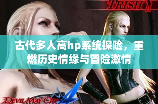 古代多人高hp系统探险，重燃历史情缘与冒险激情